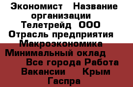 Экономист › Название организации ­ Телетрейд, ООО › Отрасль предприятия ­ Макроэкономика › Минимальный оклад ­ 60 000 - Все города Работа » Вакансии   . Крым,Гаспра